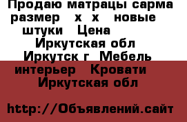 Продаю матрацы сарма размер200х80х20 новые. 2 штуки › Цена ­ 2 000 - Иркутская обл., Иркутск г. Мебель, интерьер » Кровати   . Иркутская обл.